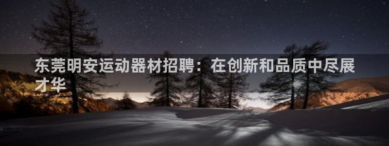 意昂3集团官网首页网址：东莞明安运动器材招聘：在创新