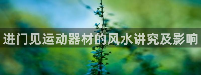 意昂体育3平台注册要钱吗是真的吗：进门见运动器材的风