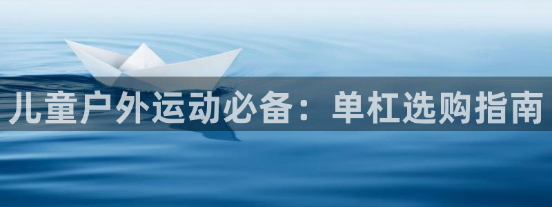 意昂体育3招商电话号码查询：儿童户外运动必备：单杠选