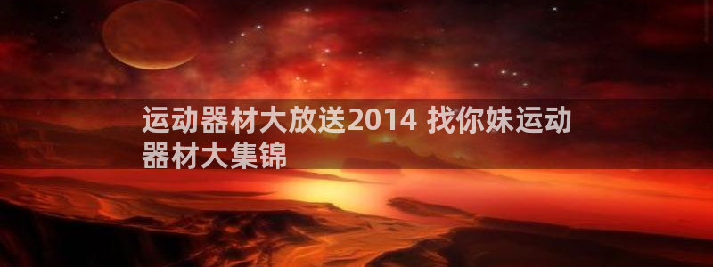 意昂体育3平台注册：运动器材大放送2014 找你妹运