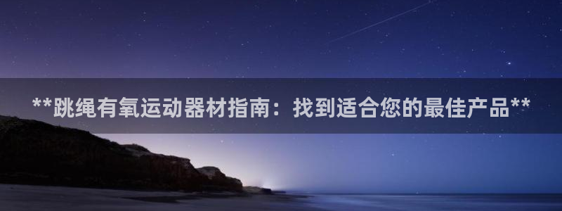 意昂体育3平台注册要钱吗：**跳绳有氧运动器材指南：