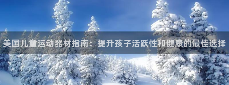 意昂3集团官网网址：美国儿童运动器材指南：提升孩子活