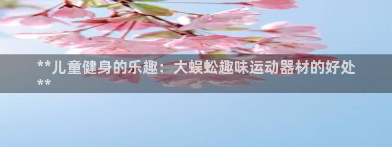 意昂3官方：**儿童健身的乐趣：大蜈蚣趣味运动器材的