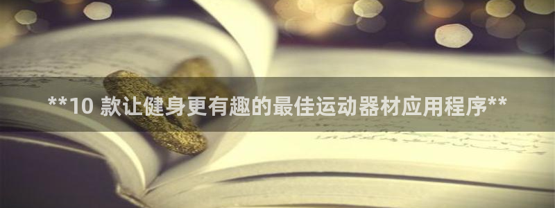 意昂体育3平台APP：**10 款让健身更有趣的最佳