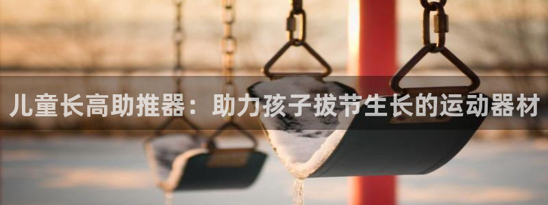 意昂体育3娱乐：儿童长高助推器：助力孩子拔节生长的运
