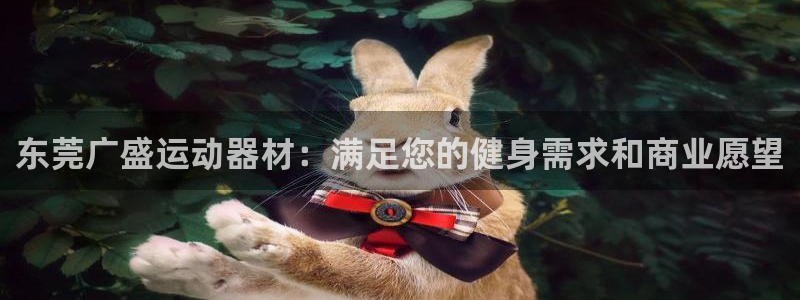 意昂3娱乐首页官网下载：东莞广盛运动器材：满足您的健