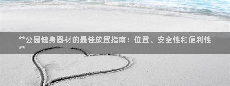 意昂体育3是干嘛的公司：**公园健身器材的最佳放置指
