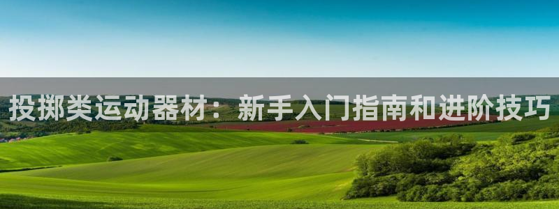 意昂体育3招商电话号码是多少：投掷类运动器材：新手入