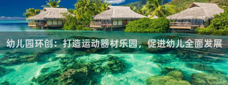 注册意昂3：幼儿园环创：打造运动器材乐园，促进幼儿全