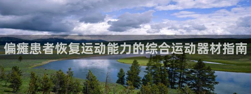 意昂体育3官方客服电话：偏瘫患者恢复运动能力的综合运