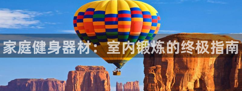 意昂3娱乐首页官网下载：家庭健身器材：室内锻炼的终极