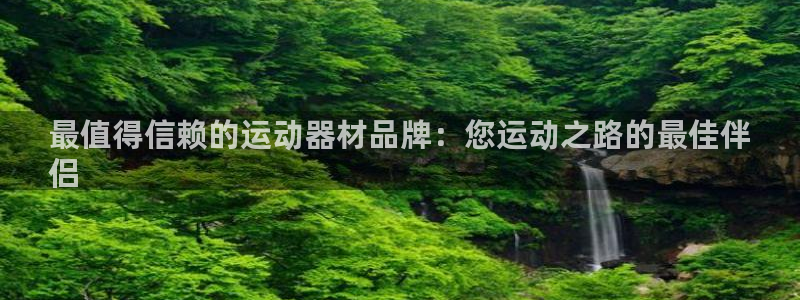 意昂体育3招商电话地址：最值得信赖的运动器材品牌：您