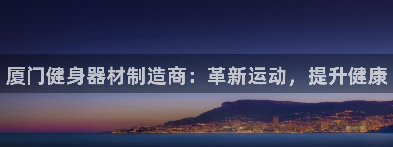 意昂体育3软件：厦门健身器材制造商：革新运动，提升健