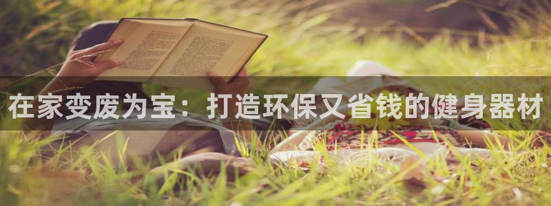 意昂3娱乐平台：在家变废为宝：打造环保又省钱的健身器