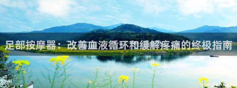 意昂体育3招商电话号码是多少号：足部按摩器：改善血液