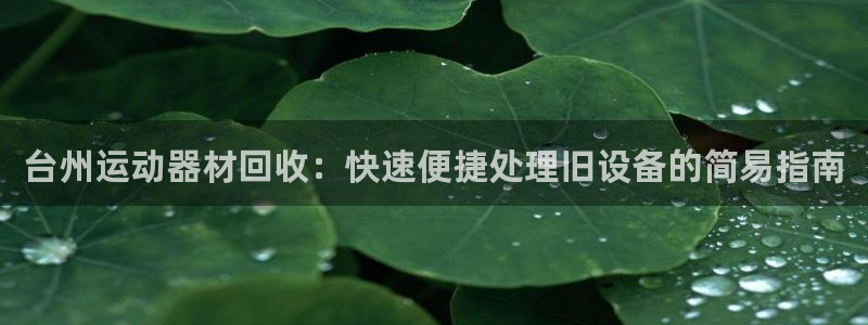 意昂体育3平台注册要钱吗安全吗：台州运动器材回收：快