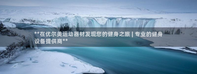 意昂体育3是干嘛的公司：**在优尔美运动器材发现您的