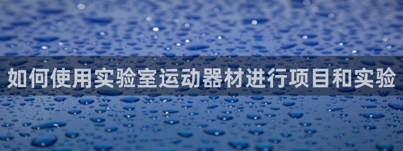 海南意昂体育3：如何使用实验室运动器材进行项目和实验