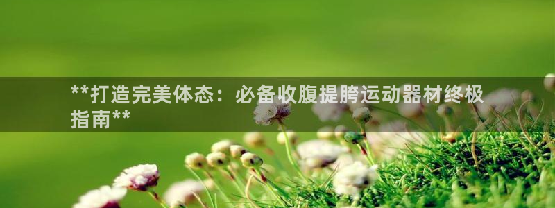 意昂体育3平台注册要钱吗是真的吗：**打造完美体态：