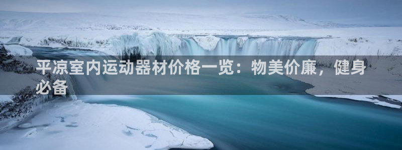 意昂体育3软件：平凉室内运动器材价格一览：物美价廉，