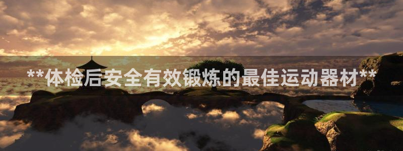 意昂体育3招商电话号码是多少啊：**体检后安全有效锻