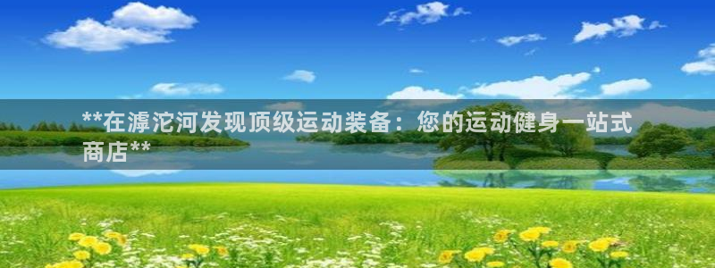 注册意昂3：**在滹沱河发现顶级运动装备：您的运动健