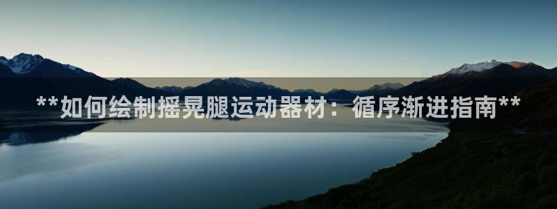 意昂3官方：**如何绘制摇晃腿运动器材：循序渐进指南