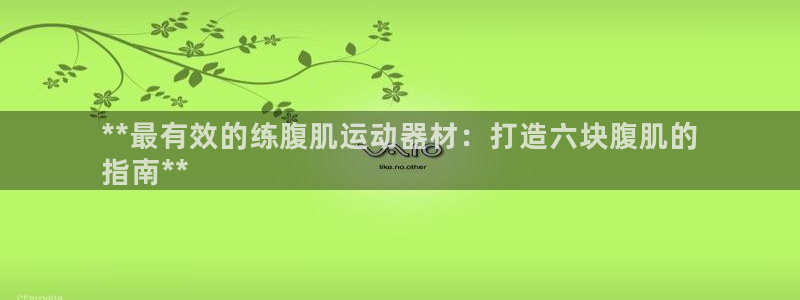 意昂3集团官网首页：**最有效的练腹肌运动器材：打造