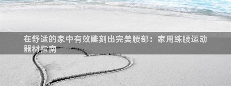 意昂体育3平台注册流程视频：在舒适的家中有效雕刻出完美腰部：
