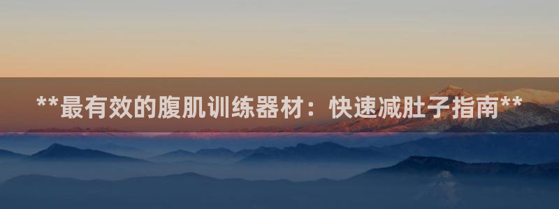 意昂3神州：**最有效的腹肌训练器材：快速减肚子指南**