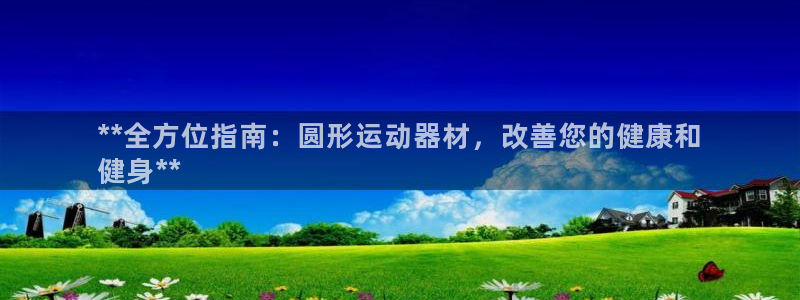 意昂体育3平台APP：**全方位指南：圆形运动器材，